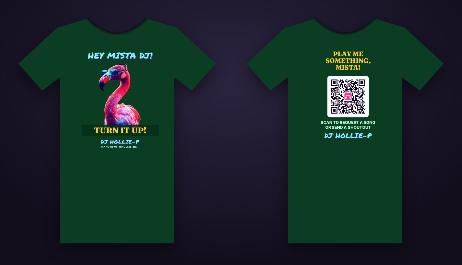Dark green t-shirt. Front: HEY MISTA DJ!, the flamingo, TURN IT UP!, DJ HOLLIE-P. Back: PLAY ME SOMETHING, MISTA!, a QR code to request a song or send a shoutout